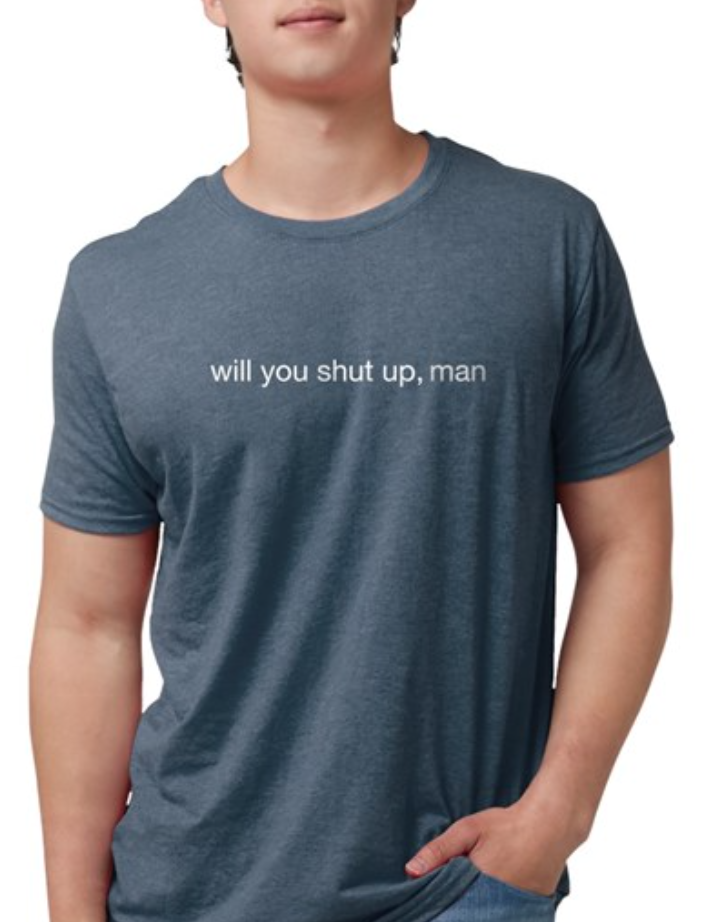 will you shut up man mens tshirt